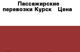 Пассажирские перевозки Курск › Цена ­ 500 - Курская обл., Курск г. Авто » Услуги   . Курская обл.,Курск г.